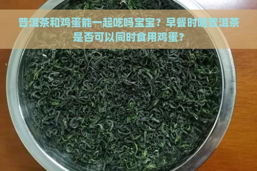 普洱茶和鸡蛋能一起吃吗宝宝？早餐时喝普洱茶是否可以同时食用鸡蛋？