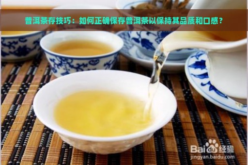 普洱茶存技巧：如何正确保存普洱茶以保持其品质和口感？