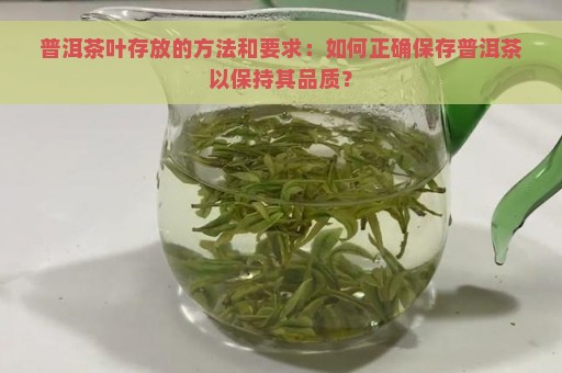 普洱茶叶存放的方法和要求：如何正确保存普洱茶以保持其品质？