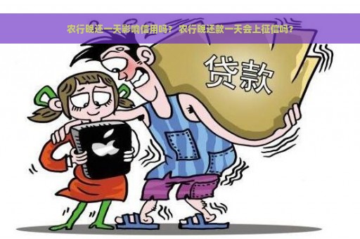 农行晚还一天影响信用吗？ 农行晚还款一天会上征信吗？