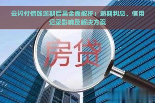 云闪付借钱逾期后果全面解析：逾期利息、信用记录影响及解决方案