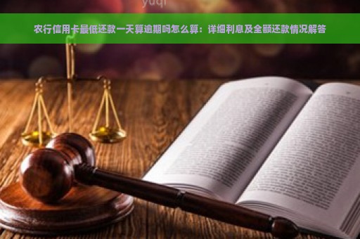 农行信用卡最低还款一天算逾期吗怎么算：详细利息及全额还款情况解答