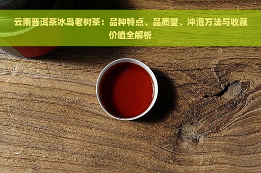 云南普洱茶冰岛老树茶：品种特点、品质鉴、冲泡方法与收藏价值全解析