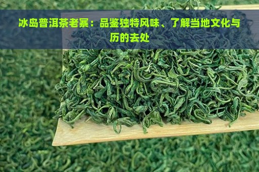 冰岛普洱茶老寨：品鉴独特风味、了解当地文化与历的去处