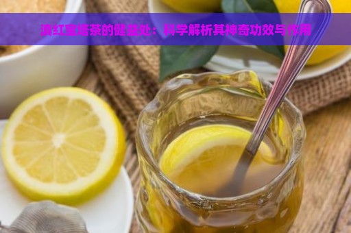 滇红宝塔茶的健益处：科学解析其神奇功效与作用