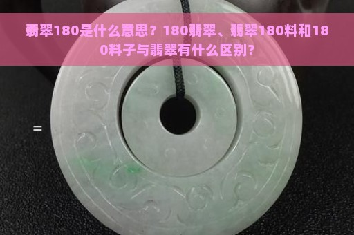 翡翠180是什么意思？180翡翠、翡翠180料和180料子与翡翠有什么区别？