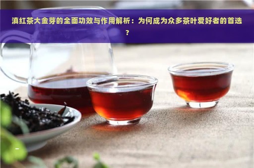 滇红茶大金芽的全面功效与作用解析：为何成为众多茶叶爱好者的首选？