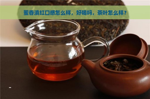 蜜香滇红口感怎么样，好喝吗，茶叶怎么样？