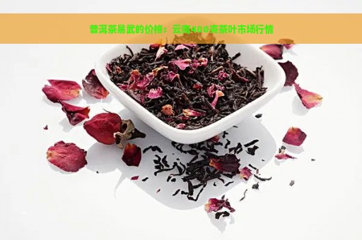 普洱茶易武的价格：云南400克茶叶市场行情