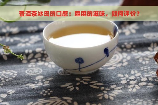 普洱茶冰岛的口感：麻麻的滋味，如何评价？