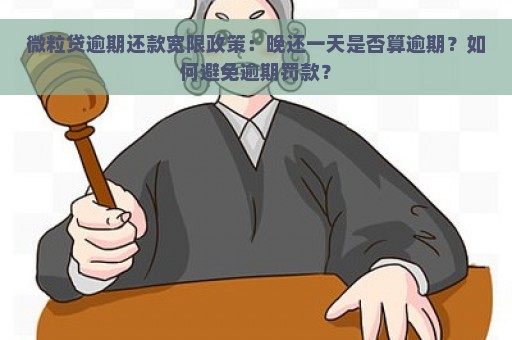 微粒贷逾期还款宽限政策：晚还一天是否算逾期？如何避免逾期罚款？