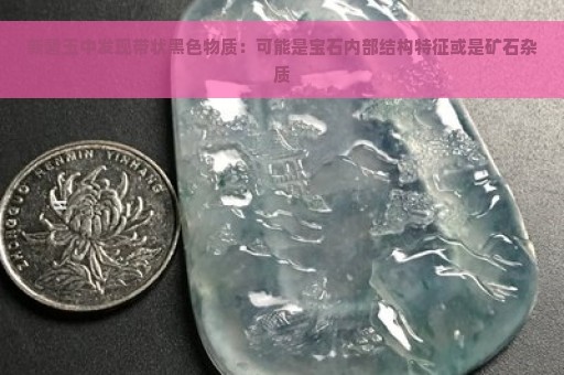 新碧玉中发现带状黑色物质：可能是宝石内部结构特征或是矿石杂质