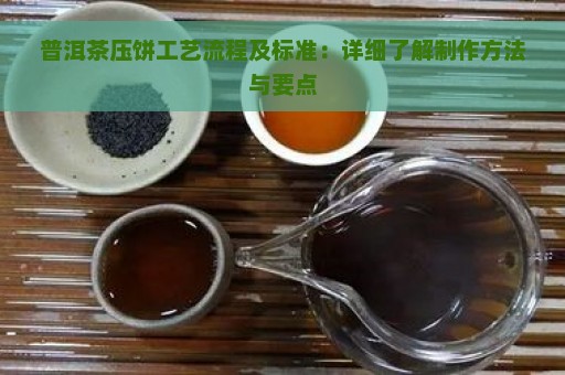 普洱茶压饼工艺流程及标准：详细了解制作方法与要点