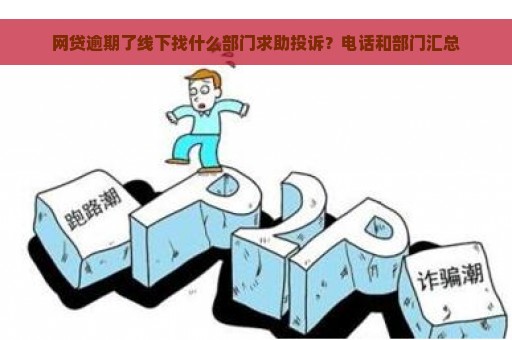 网贷逾期了线下找什么部门求助投诉？电话和部门汇总