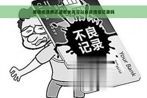 美团生活费还清后关闭可以自动清空记录吗