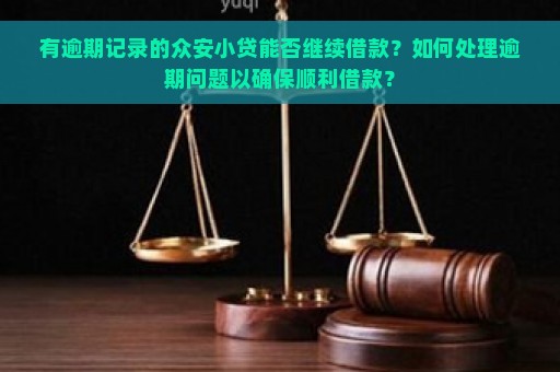 有逾期记录的众安小贷能否继续借款？如何处理逾期问题以确保顺利借款？