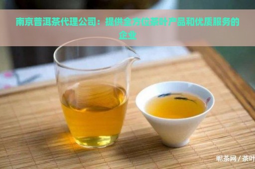 南京普洱茶代理公司：提供全方位茶叶产品和优质服务的企业