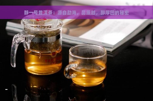 静一号普洱茶：源自勐海，品质越，醇厚回的秘密