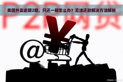 美团外卖逾期2期，只还一期怎么办？无法还款解决方法解析