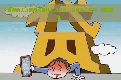 推荐他人办信用卡有什么好处么：分享办卡经验，赚取返利！