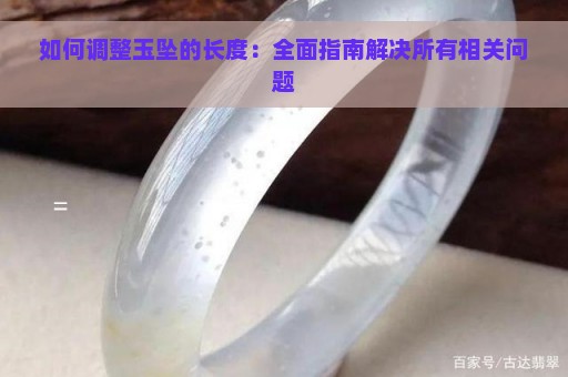 如何调整玉坠的长度：全面指南解决所有相关问题