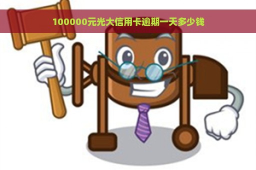 100000元光大信用卡逾期一天多少钱