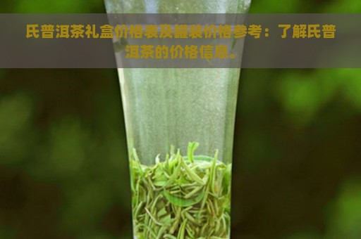 氏普洱茶礼盒价格表及罐装价格参考：了解氏普洱茶的价格信息。