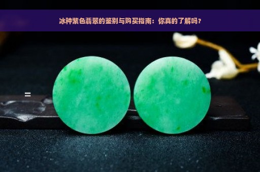 冰种紫色翡翠的鉴别与购买指南：你真的了解吗？