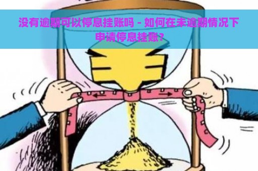 没有逾期可以停息挂账吗 - 如何在未逾期情况下申请停息挂账？