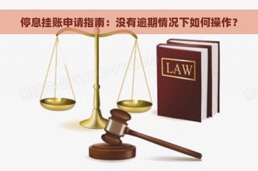 停息挂账申请指南：没有逾期情况下如何操作？