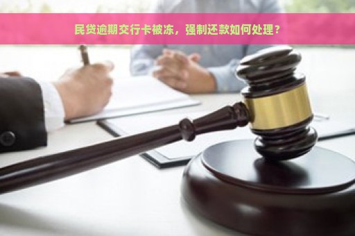 民贷逾期交行卡被冻，强制还款如何处理？