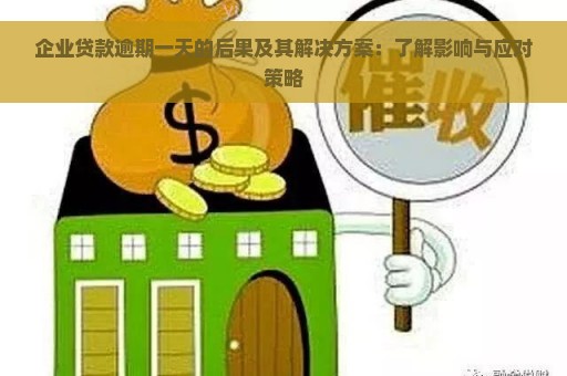 企业贷款逾期一天的后果及其解决方案：了解影响与应对策略