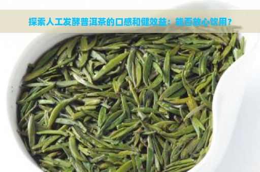 探索人工发酵普洱茶的口感和健效益：能否放心饮用？