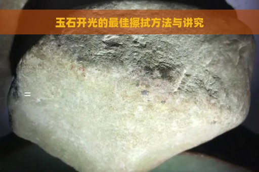 玉石开光的最佳擦拭方法与讲究