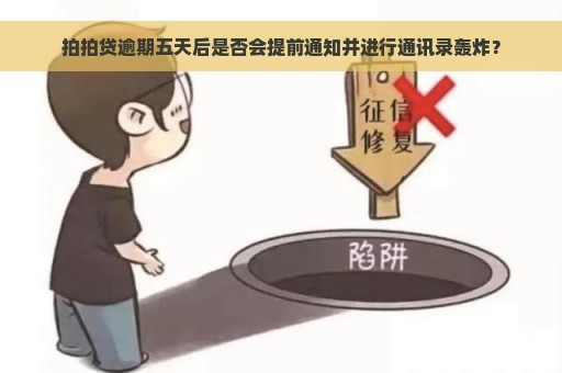 拍拍贷逾期五天后是否会提前通知并进行通讯录轰炸？