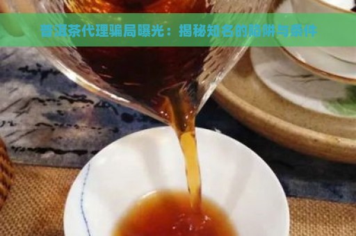 普洱茶代理骗局曝光：揭秘知名的陷阱与条件