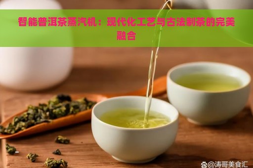 智能普洱茶蒸汽机：现代化工艺与古法制茶的完美融合