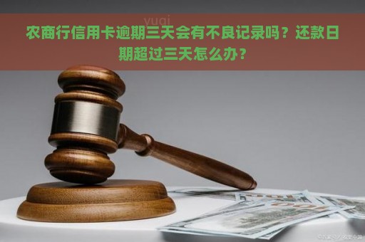 农商行信用卡逾期三天会有不良记录吗？还款日期超过三天怎么办？