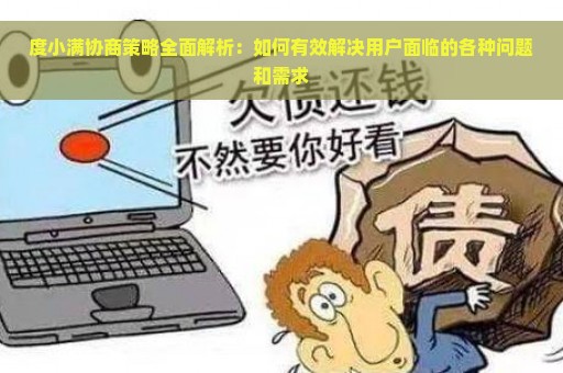 度小满协商策略全面解析：如何有效解决用户面临的各种问题和需求