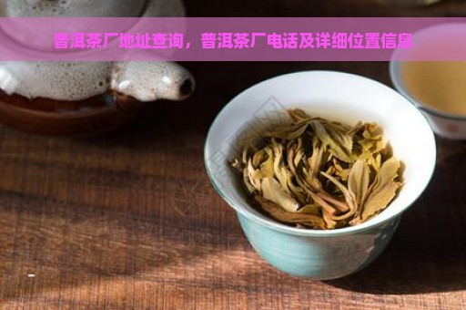 普洱茶厂地址查询，普洱茶厂电话及详细位置信息