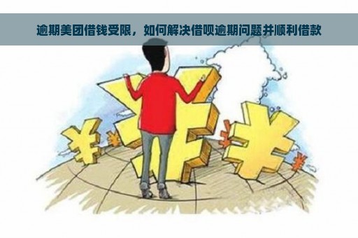 逾期美团借钱受限，如何解决借呗逾期问题并顺利借款