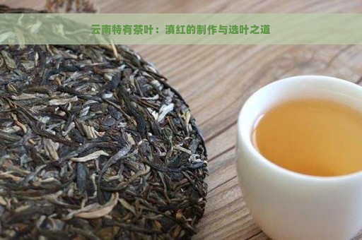 云南特有茶叶：滇红的制作与选叶之道