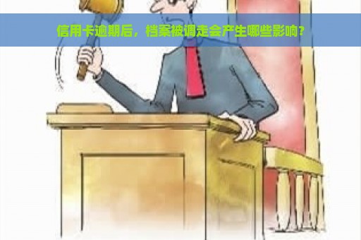 信用卡逾期后，档案被调走会产生哪些影响？