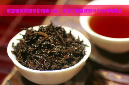 滇宝普洱茶熟茶价格表大全：全面了解各款茶叶的价格与特点