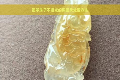 墨翠珠子不透光的原因及处理方法