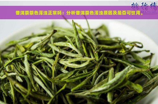 普洱茶茶色浑浊正常吗：分析普洱茶色浑浊原因及是否可饮用。