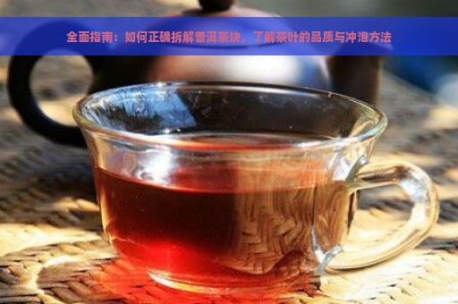 全面指南：如何正确拆解普洱茶块，了解茶叶的品质与冲泡方法