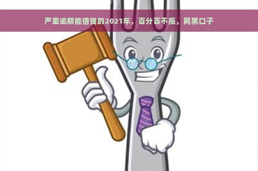 严重逾期能借钱的2021年，百分百不拒，网黑口子