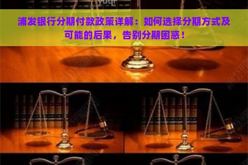 浦发银行分期付款政策详解：如何选择分期方式及可能的后果，告别分期困惑！