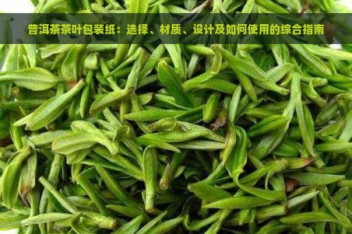 普洱茶茶叶包装纸：选择、材质、设计及如何使用的综合指南